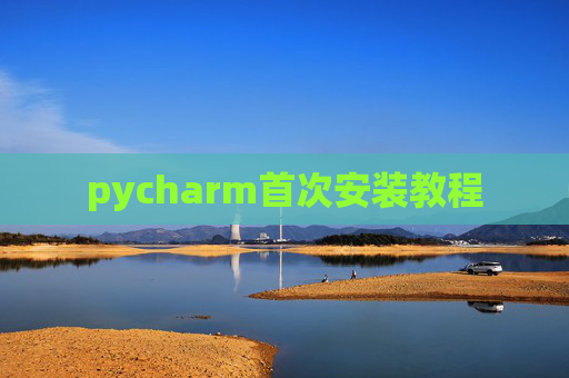 pycharm首次安装教程 pycharm首次安装教程